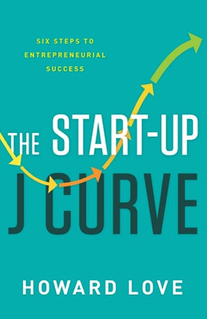 The StartUp J Curve: The Six Steps to Entrepreneurial Success,New