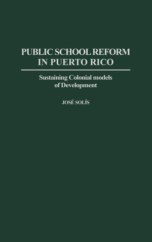 Public School Reform In Puerto Rico: Sustaining Colonial Models Of Development (Contributions To The Study Of Education)