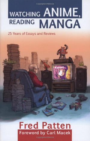 Watching Anime, Reading Manga: 25 Years Of Essays And Reviews