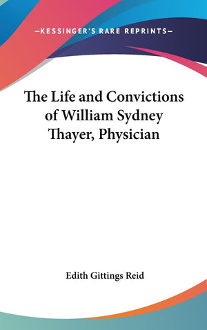 The Life And Convictions Of William Sydney Thayer, Physician,New