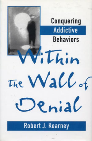 Within the Wall of Denial: Conquering Addictive Behaviors,New