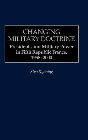 Changing Military Doctrine: Presidents And Military Power In Fifth Republic France, 19582000