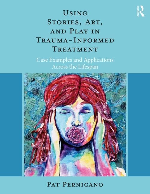 Using Stories, Art, and Play in TraumaInformed Treatment: Case Examples and Applications Across the Lifespan,Used