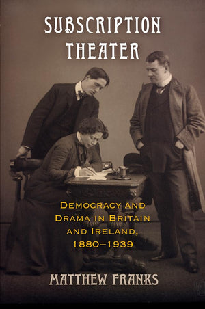Subscription Theater: Democracy And Drama In Britain And Ireland, 18801939 (Material Texts),New