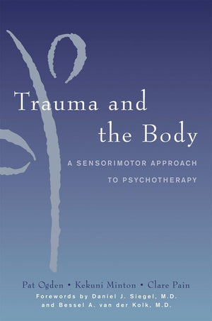Trauma And The Body: A Sensorimotor Approach To Psychotherapy (Norton Series On Interpersonal Neurobiology)
