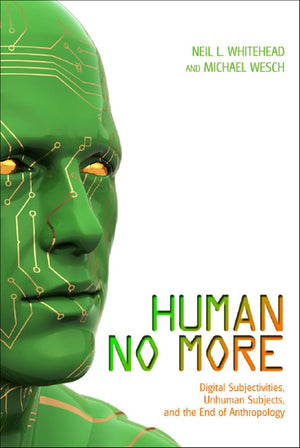 Human No More: Digital Subjectivities, Unhuman Subjects, and the End of Anthropology,Used