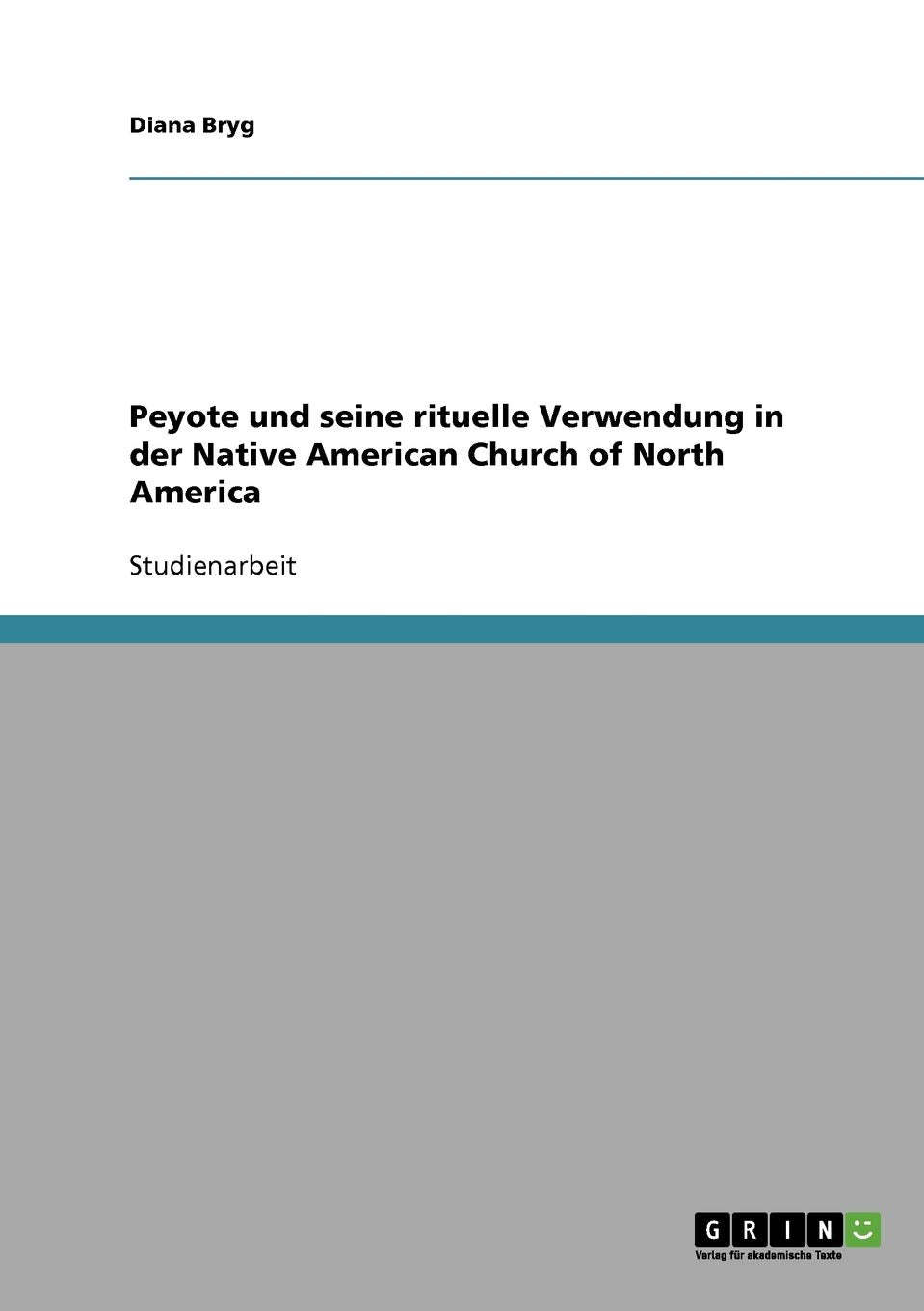 Peyote Und Seine Rituelle Verwendung In Der Native American Church Of North America (German Edition),New