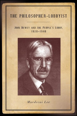 The PhilosopherLobbyist: John Dewey and the People's Lobby, 19281940,Used