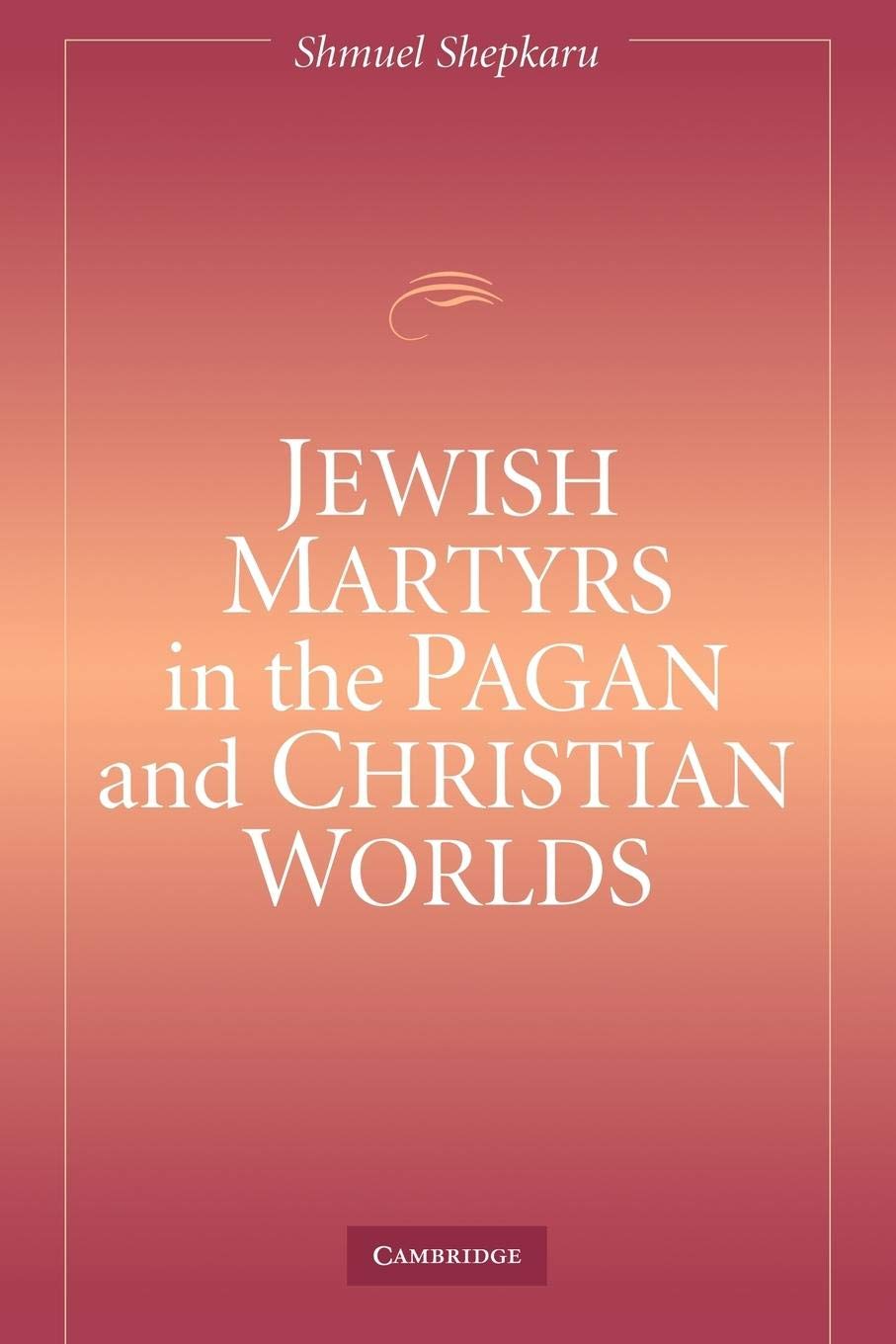 Jewish Martyrs In The Pagan And Christian Worlds,New