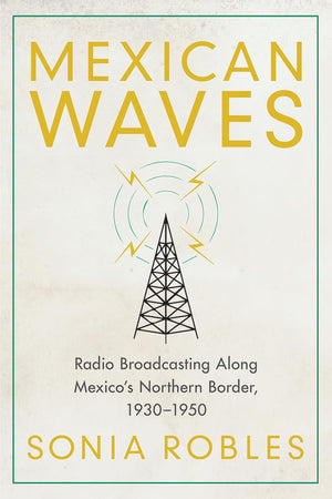 Mexican Waves: Radio Broadcasting Along Mexicos Northern Border, 19301950,Used