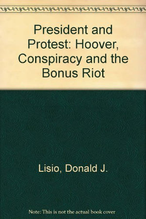 The President and protest;: Hoover, conspiracy, and the Bonus Riot,Used
