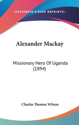 Alexander Mackay: Missionary Hero Of Uganda (1894),New