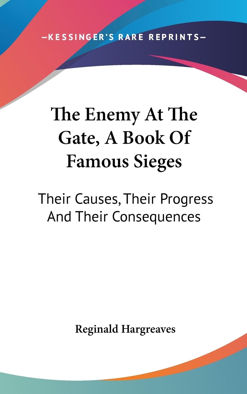 The Enemy At The Gate, A Book Of Famous Sieges: Their Causes, Their Progress And Their Consequences,New