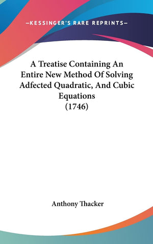 A Treatise Containing An Entire New Method Of Solving Adfected Quadratic, And Cubic Equations (1746),New