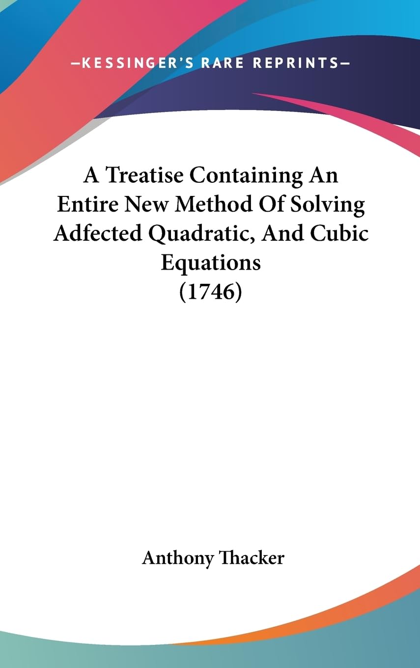 A Treatise Containing An Entire New Method Of Solving Adfected Quadratic, And Cubic Equations (1746),New