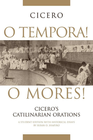 O Tempora! O Mores!: Cicero s Catilinarian Orations, A Student Edition with Historical Essays