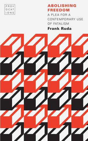 Abolishing Freedom: A Plea For A Contemporary Use Of Fatalism (Provocations),Used