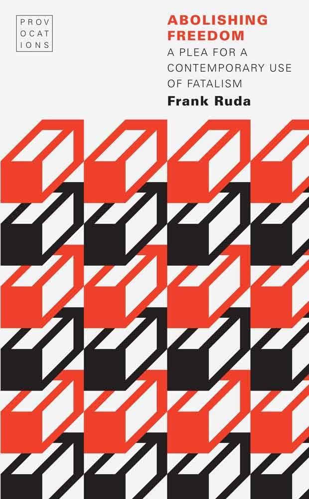 Abolishing Freedom: A Plea For A Contemporary Use Of Fatalism (Provocations),Used