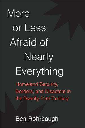 More or Less Afraid of Nearly Everything: Homeland Security, Borders, and Disasters in the TwentyFirst Century,Used