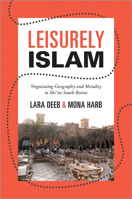 Leisurely Islam: Negotiating Geography And Morality In Shiite South Beirut (Princeton Studies In Muslim Politics, 49),New
