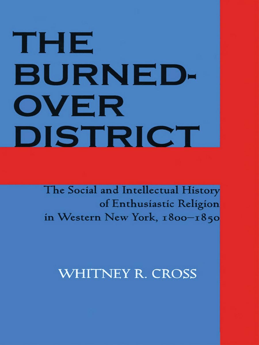 The Burnedover District: The Social And Intellectual History Of Enthusiastic Religion In Western New York, 18001850,New