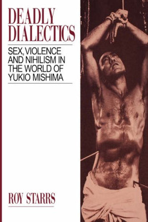 Deadly Dialectics: Sex, Violence, and Nihilism in the World of Yukio Mishima,Used