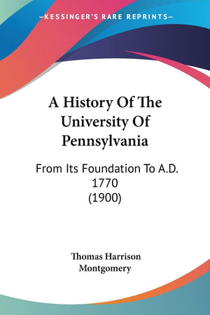 A History Of The University Of Pennsylvania: From Its Foundation To A.D. 1770 (1900),New
