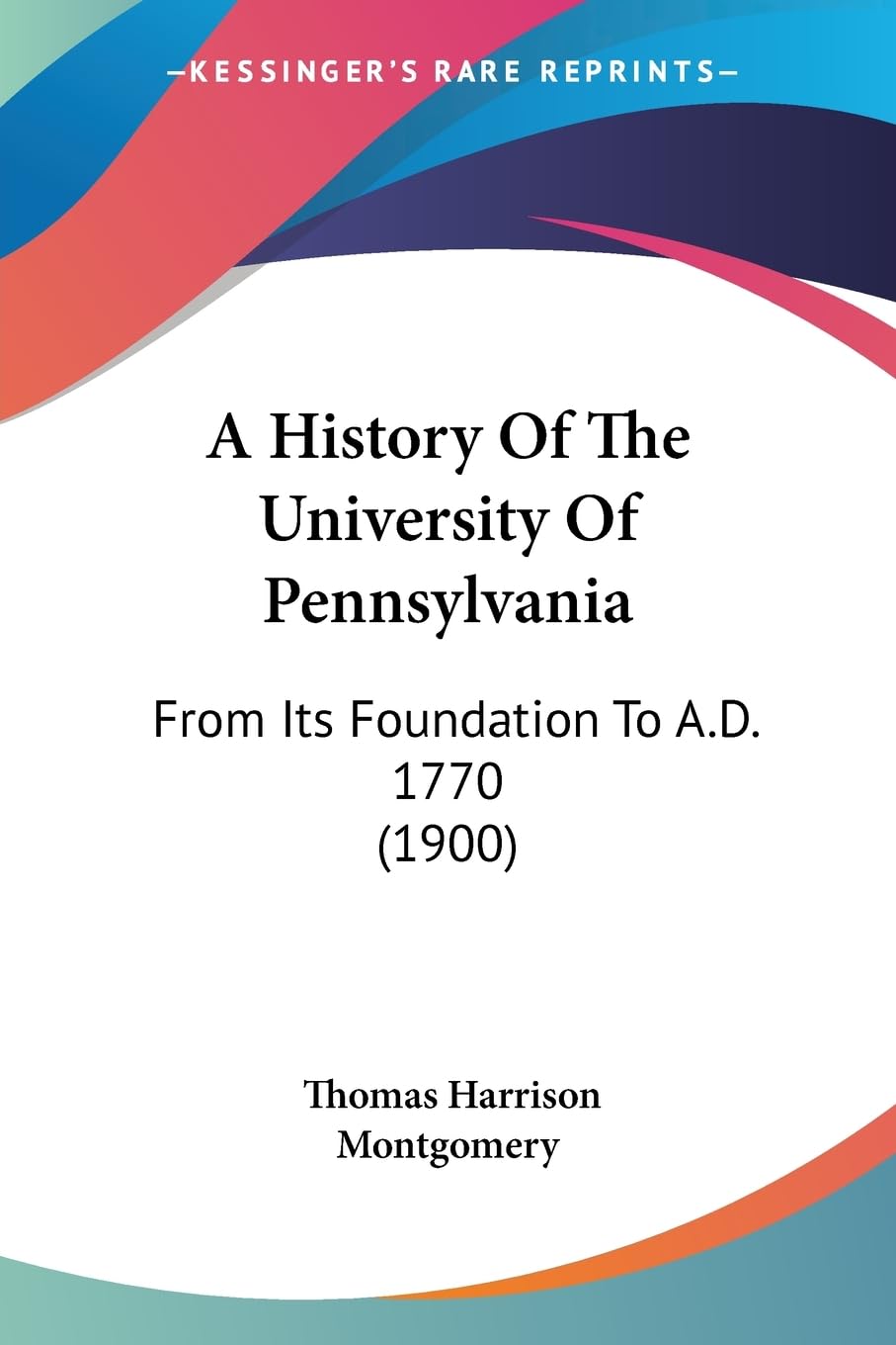 A History Of The University Of Pennsylvania: From Its Foundation To A.D. 1770 (1900),New