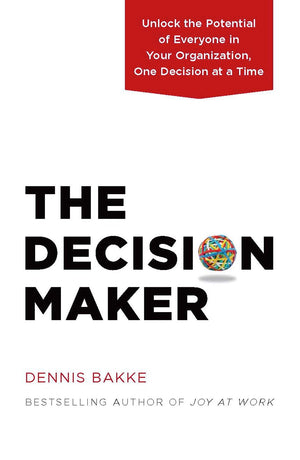 The Decision Maker: Unlock The Potential Of Everyone In Your Organization, One Decision At A Time