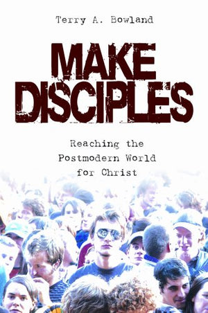 Make Disciples: Reaching The Postmodern World For Christ,New