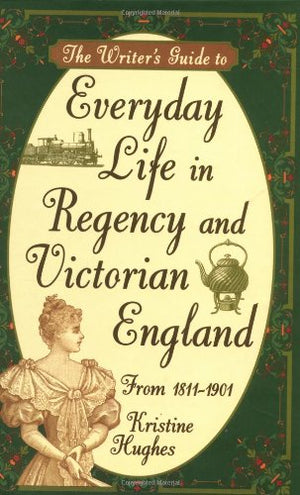 The Writer'S Guide To Everyday Life In Regency And Victorian England From 18111901