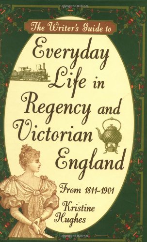 The Writer'S Guide To Everyday Life In Regency And Victorian England From 18111901