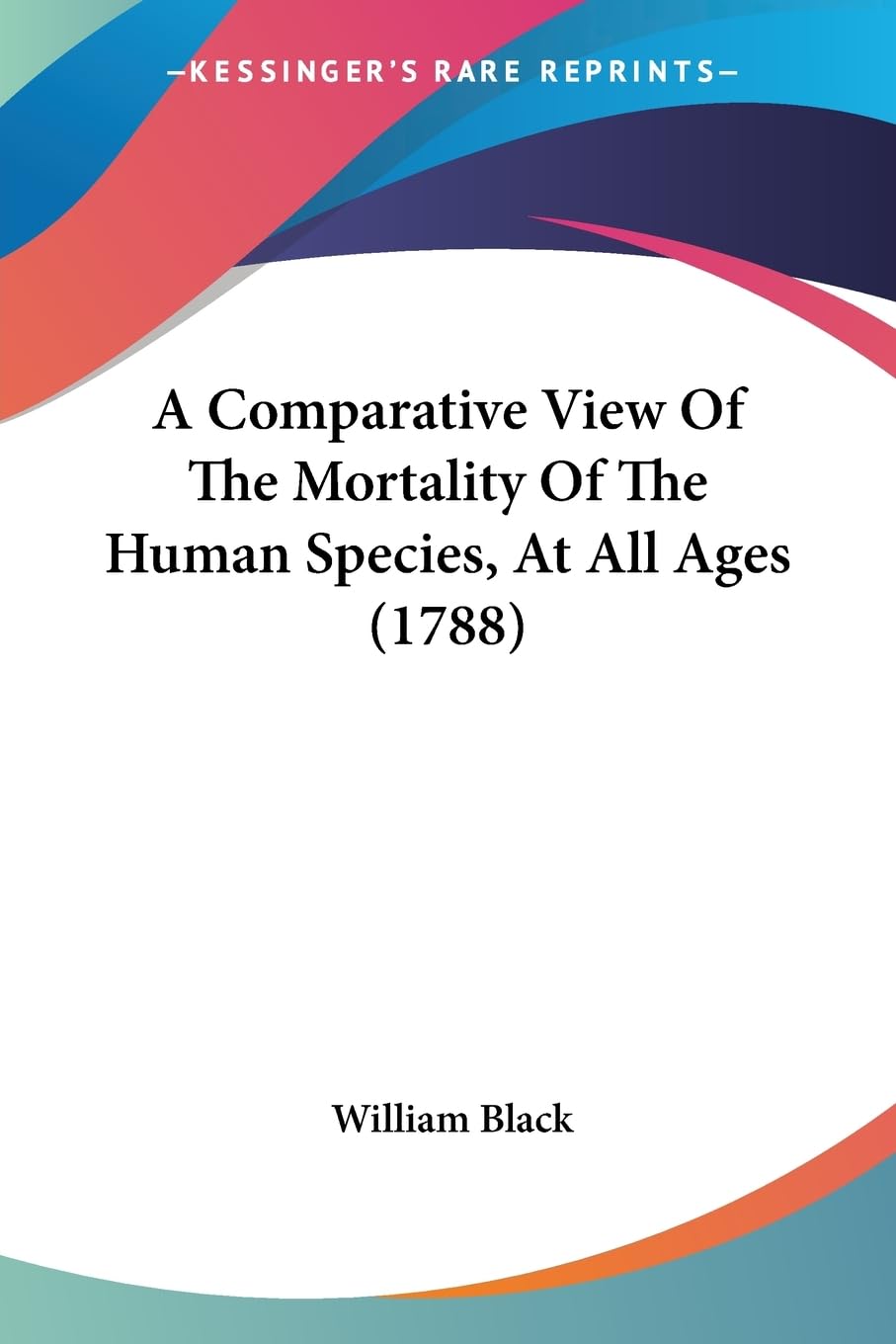 A Comparative View Of The Mortality Of The Human Species, At All Ages (1788),New