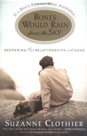 Bones Would Rain From The Sky: Deepening Our Relationships With Dogs,New