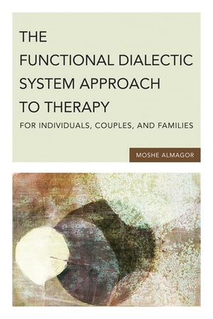 The Functional Dialectic System Approach to Therapy for Individuals, Couples, and Families,New