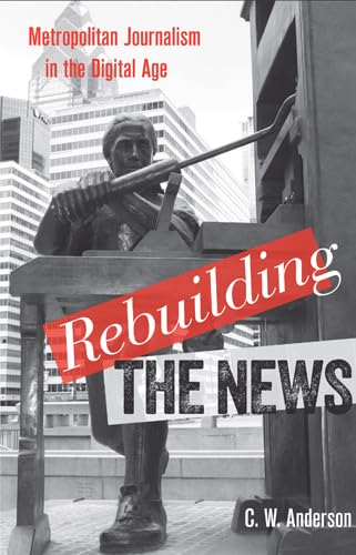 Rebuilding the News: Metropolitan Journalism in the Digital Age,New