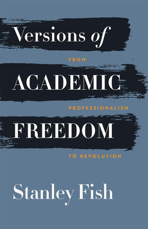 Versions Of Academic Freedom: From Professionalism To Revolution (The Rice University Campbell Lectures)
