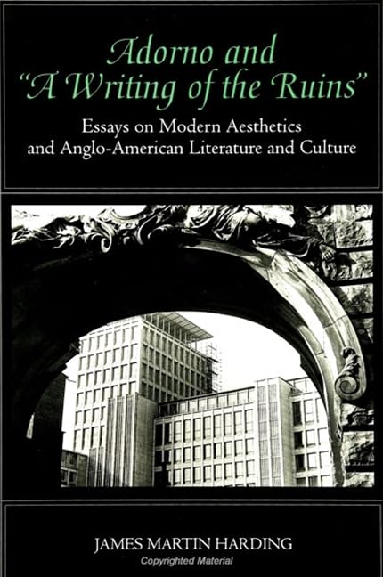 Adorno and 'a Writing of the Ruins': Essays on Modern Aesthetics and AngloAmerican Literature and Culture,New