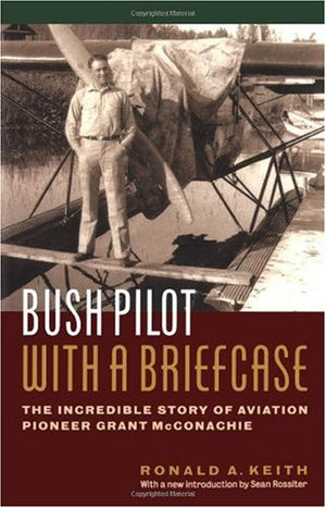 Bush Pilot With a Briefcase: The Incredible Story of Aviation Pioneer Grant McConachie,Used
