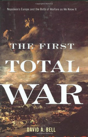 The First Total War: Napoleon s Europe And the Birth of Warfare As We Know It