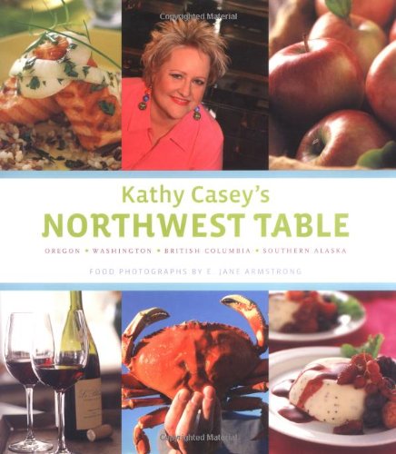 Kathy Casey'S Northwest Table: Oregon, Washington, British Columbia, Southern Alaska,New
