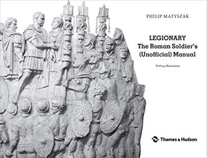 Legionary: The Roman Soldier'S (Unofficial) Manual