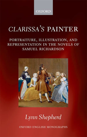 Clarissa's Painter: Portraiture, Illustration, and Representation in the Novels of Samuel Richardson (Oxford English Monographs),Used