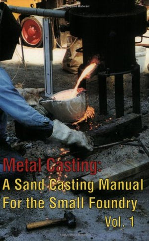 Metal Casting: A Sand Casting Manual for the Small Foundry, Vol. 1,New