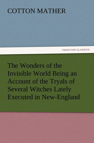 The Wonders of the Invisible World Being an Account of the Tryals of Several Witches Lately Executed in NewEngland, to Which Is,Used