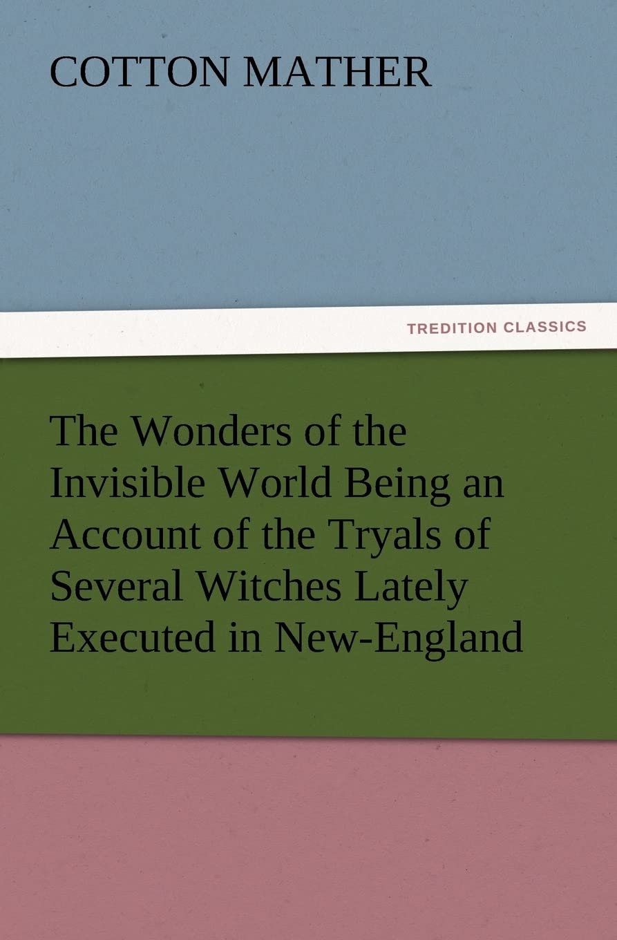 The Wonders of the Invisible World Being an Account of the Tryals of Several Witches Lately Executed in NewEngland, to Which Is,Used