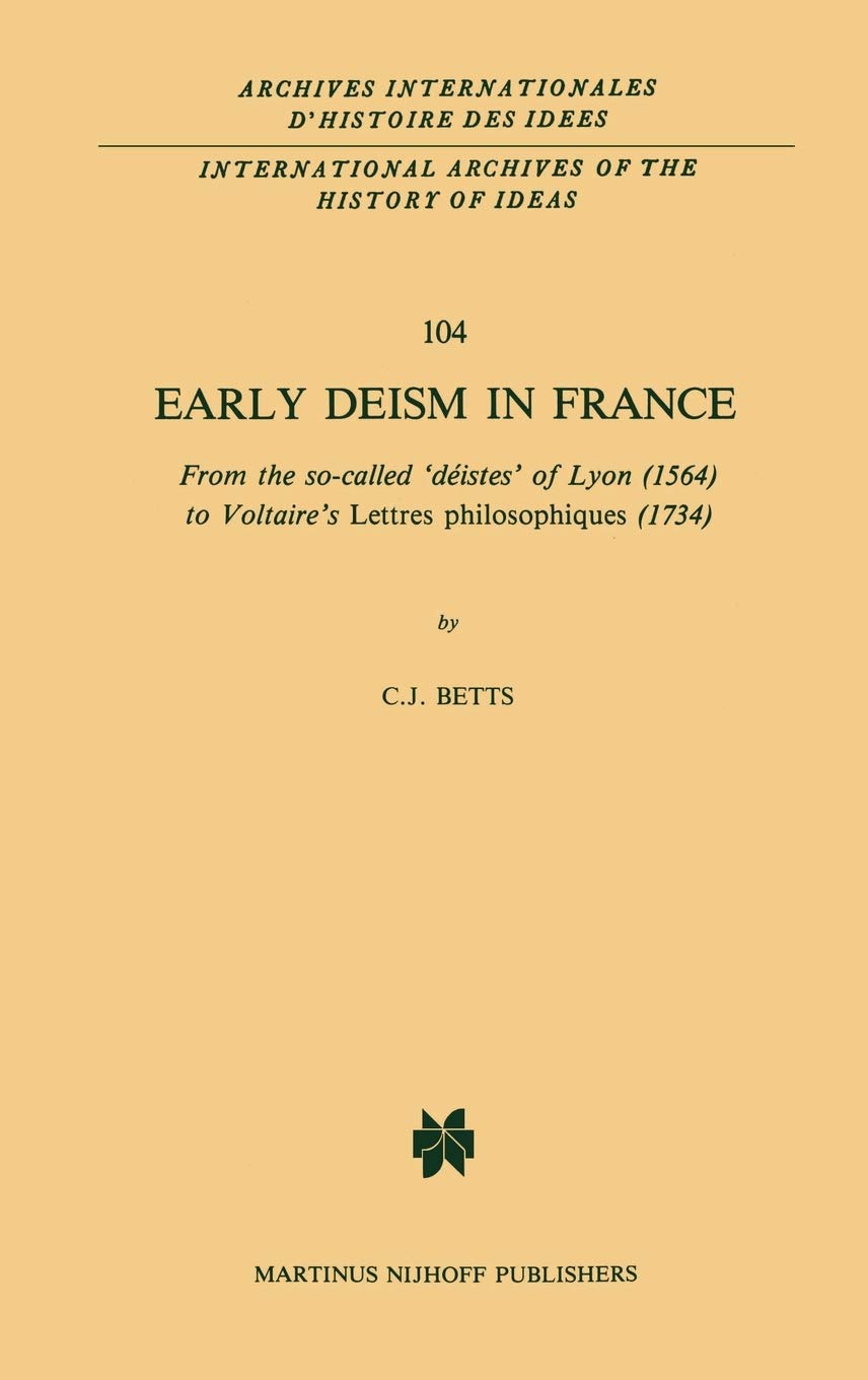 Early Deism in France: From the socalled distes of Lyon (1564) to Voltaires Lettres philosophiques (1734) (International Arch,New