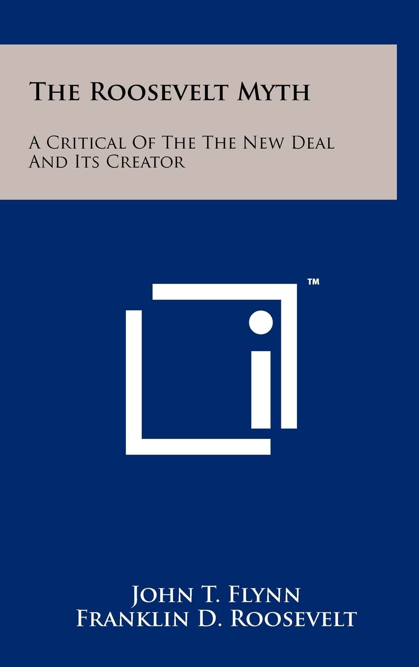 The Roosevelt Myth: A Critical Of The The New Deal And Its Creator,New