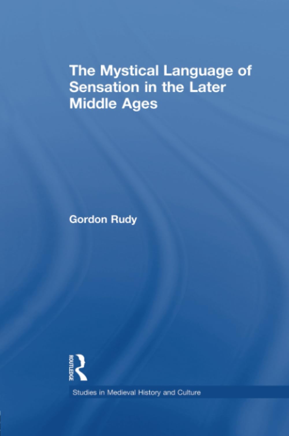 The Mystical Language Of Sensation In The Later Middle Ages (Studies In Medieval History And Culture),New