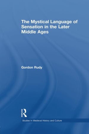 The Mystical Language Of Sensation In The Later Middle Ages (Studies In Medieval History And Culture),New